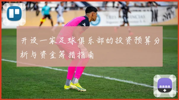 开设一家足球俱乐部的投资预算分析与资金筹措指南