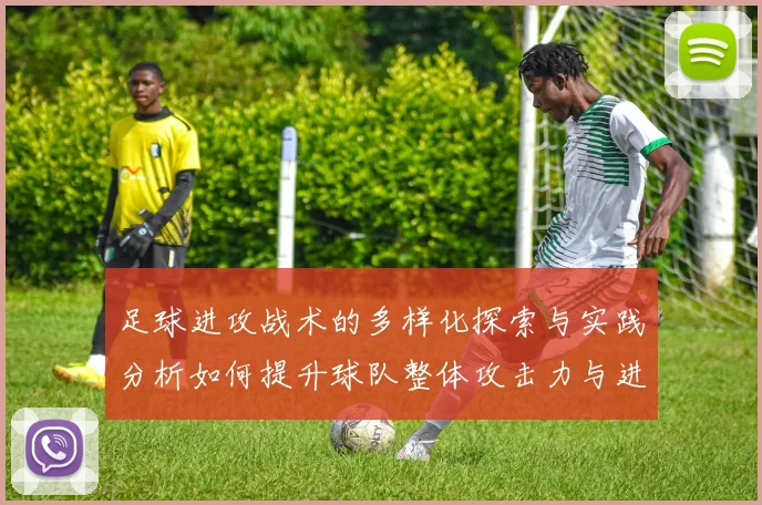 足球进攻战术的多样化探索与实践分析如何提升球队整体攻击力与进攻效率