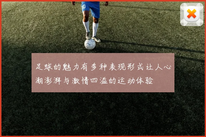 足球的魅力有多种表现形式让人心潮澎湃与激情四溢的运动体验