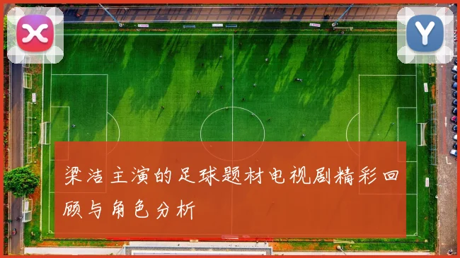 梁洁主演的足球题材电视剧精彩回顾与角色分析